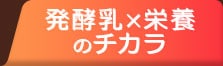 発酵乳×栄養のチカラ