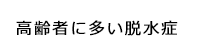 高齢者に多い脱水症