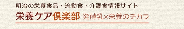 meiji 明治の栄養食品・流動食・介護食情報サイト 発酵乳×栄養のチカラ