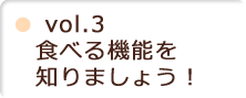 vol.3 食べる機能を知りましょう！