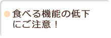 食べる機能の低下にご注意！