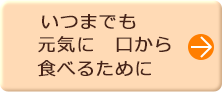 いつまでも元気に 口から食べるために