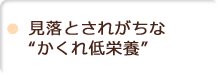 見落とされがちな“かくれ低栄養”