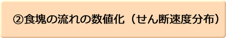 ②食塊の流れの数値化（せん断速度分布）