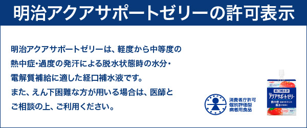 明治アクアサポートゼリーは、軽度から中等度の熱中症･過度の発汗による脱水状態時の水分･電解質補給に適した経口補水液です。また、えん下困難な方が用いる場合は、医師とご相談の上、ご利用ください。
