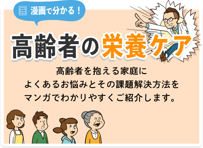 漫画で分かる！高齢者の栄養ケア 高齢者を抱える家庭によくあるお悩みとその課題解決方法を漫画でわかりやすくご紹介します。