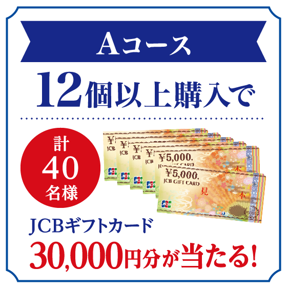 Aコース 12個以上購入でJCBギフトカード30,000円分が当たる!