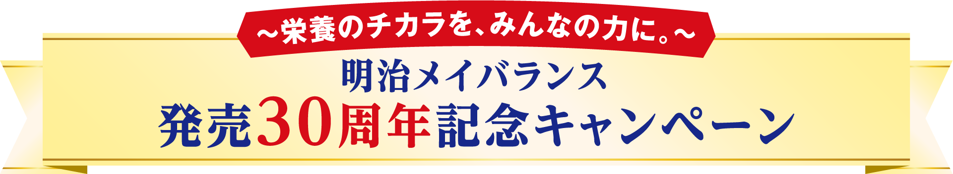 ～栄養のチカラを、みんなの力に。～明治メイバランス 発売30周年記念キャンペーン