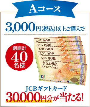 Aコース 3,000円（税込）以上ご購入でJCBギフトカード30,000円分が当たる!