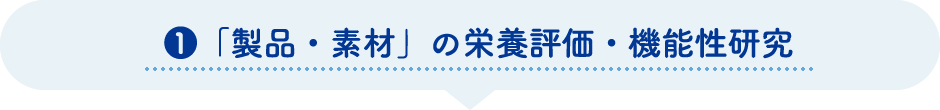 ①「製品・素材」の栄養評価・機能性研究