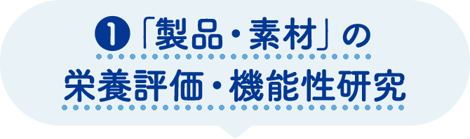 ①「製品・素材」の栄養評価・機能性研究