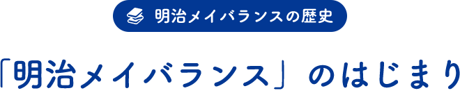 明治メイバランスの歴史「『明治メイバランス』の始まり」