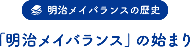 明治メイバランスの歴史「『明治メイバランス』の始まり」