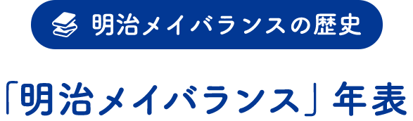 明治メイバランスの歴史「『明治メイバランス』年表」