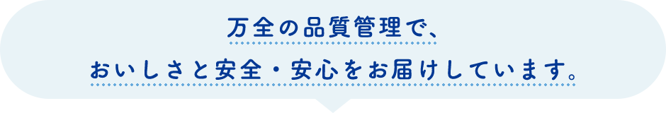 万全の品質管理で、おいしさと安全・安心をお届けしています。