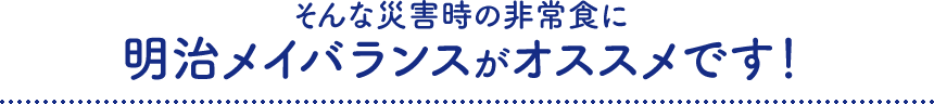 そんな災害時の非常食に明治メイバランスがオススメです！