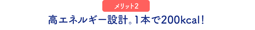 （メリット2）高エネルギー設計。1本で200kcal！