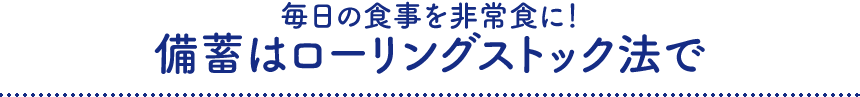 毎日の食事を非常食に！備蓄はローリングストック法で