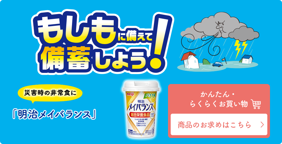 もしもに備えて備蓄をしよう！災害時の非常食に 備蓄栄養に「明治メイバランス」