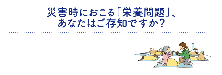 災害時におこる「栄養問題」、あなたはご存知ですか？