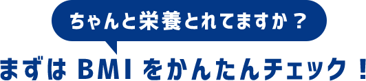 ちゃんと栄養とれてますか？まずはBMIをかんたんチェック！