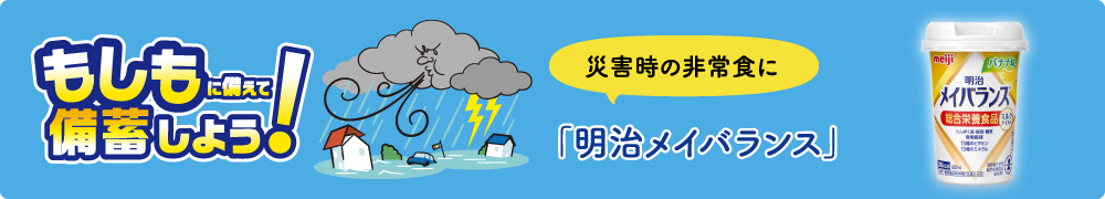もしもに備えて備蓄をしよう！災害時の高齢者の非常食に 備蓄栄養に「明治メイバランス」