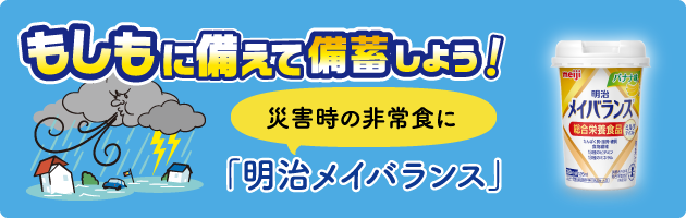 もしもに備えて備蓄をしよう！災害時の高齢者の非常食に 備蓄栄養に「明治メイバランス」