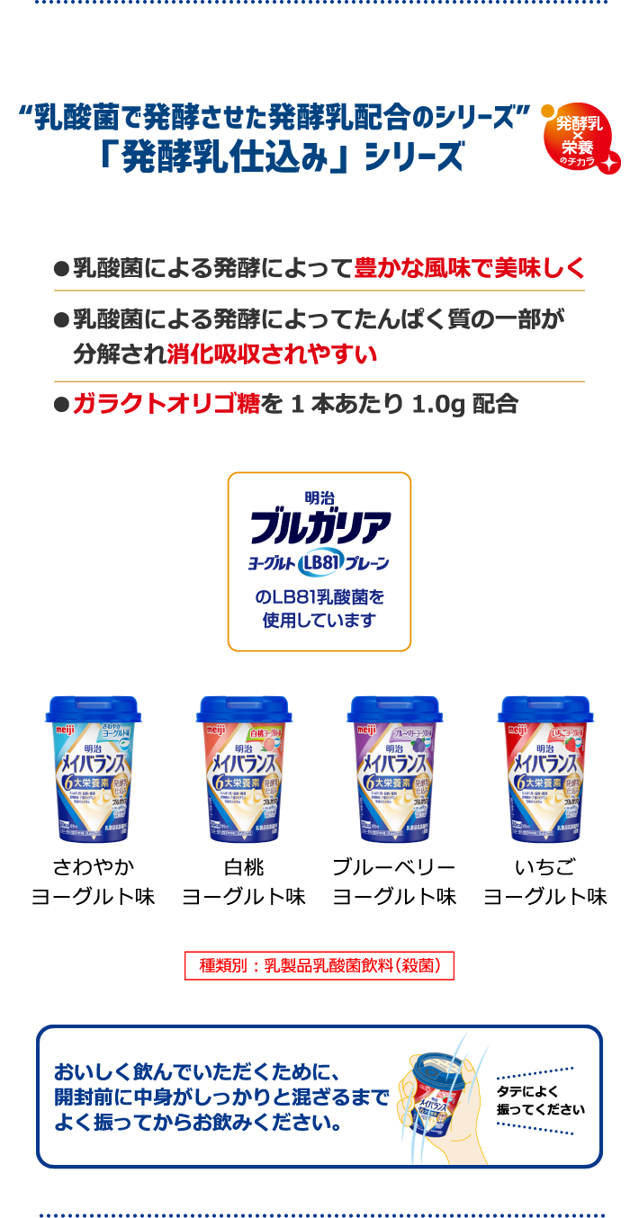 “乳酸菌で発酵させた発酵乳配合のシリーズ”「発酵乳仕込み」シリーズ・乳酸菌による発酵によって豊かな風味で美味しく・乳酸菌による発酵によってたんぱく質の一部が分解され消化吸収されやすい・ガラクトオリゴ糖を1本あたり1.0g配合「さわやかヨーグルト味」「白桃ヨーグルト味」「ブルーベリーヨーグルト味」「いちごヨーグルト味」