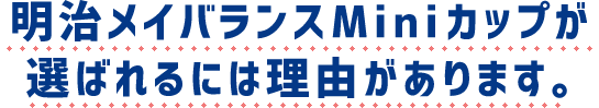 明治メイバランスMiniカップが選ばれるには理由があります。