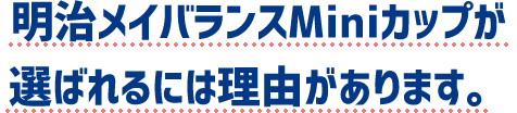 明治メイバランスMiniカップが選ばれるには理由があります。