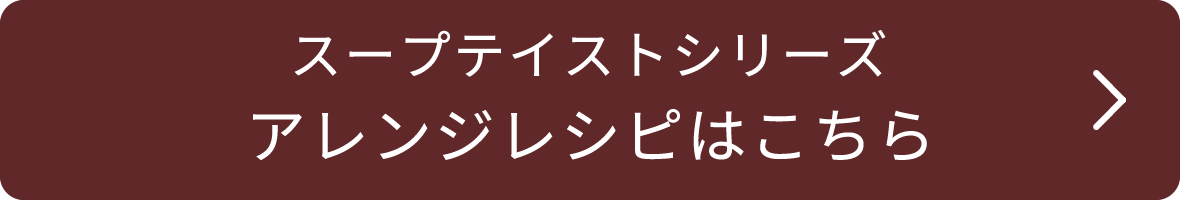 スープテイストシリーズ アレンジレシピはこちら