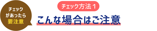 （チェック方法1）こんな場合はご注意