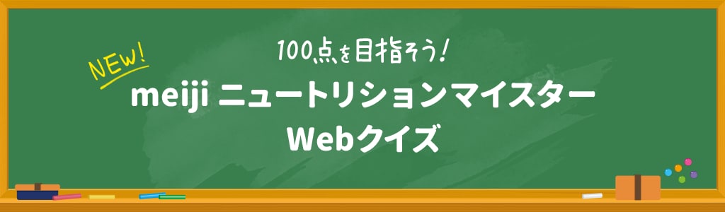 NEW! 100点を目指そう! meiji ニュートリションマイスターWebクイズ