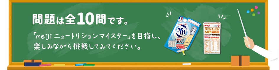 問題は全10問です。「meiji ニュートリションマイスター」を目指し、楽しみながら挑戦してみてください。