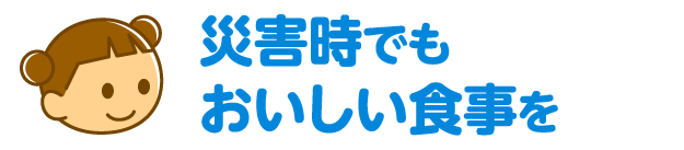 災害時でもおいしい食事を