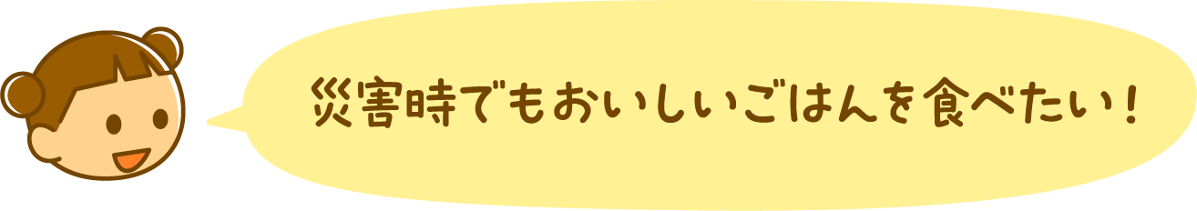 災害時でもおいしいごはんを食べたい！