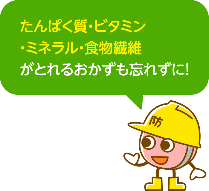 たんぱく質・ビタミン・ミネラル・食物繊維がとれるおかずも忘れずに！