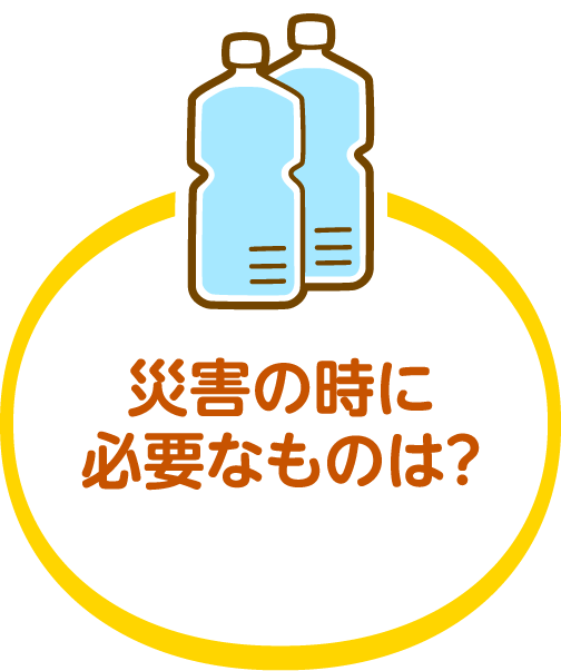 災害の時に必要なものは？