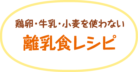 鶏卵・牛乳・小麦を使わない離乳食レシピ