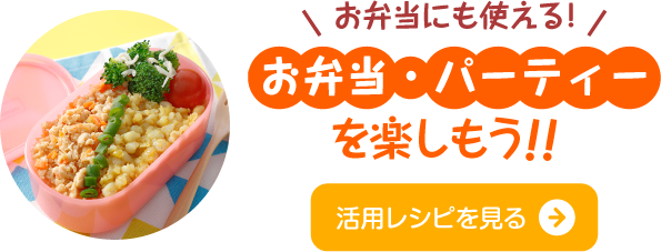 お弁当にも使える！お弁当・パーティーを楽しもう 活用レシピを見る