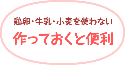 鶏卵・牛乳・小麦を使わない作っておくと便利