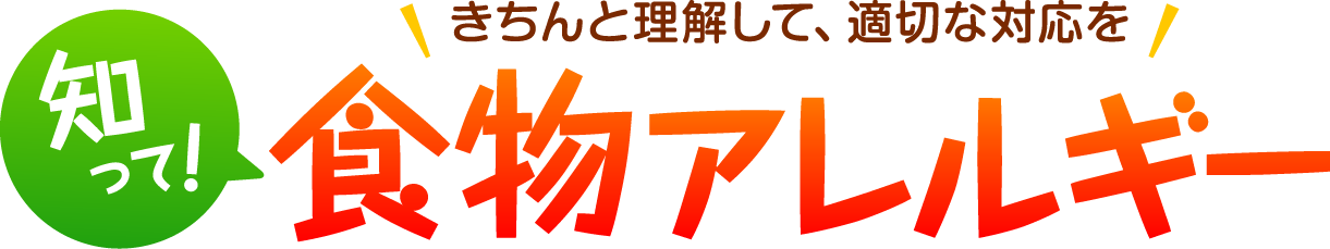 きちんと理解して、適切な対応を「知って！食物アレルギー」