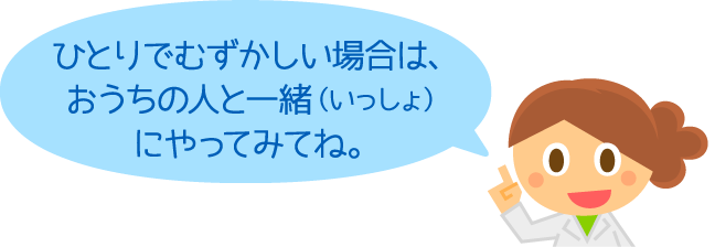 ひとりでむずかしい場合は、おうちの人と一緒にやってみてね。