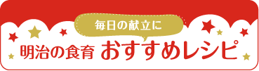 明治の食育 おすすめレシピ