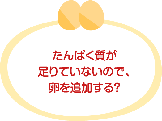 たんぱく質が足りていないので、卵を追加する？