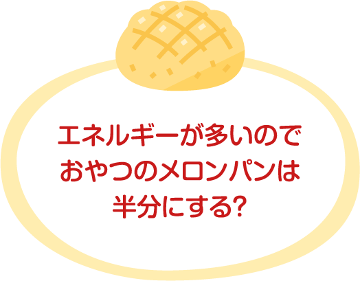 エネルギーが多いのでおやつのメロンパンは半分にする？