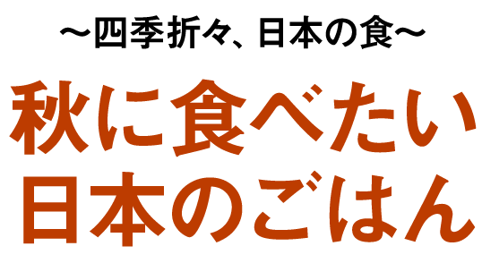 〜四季折々、日本の食〜秋に食べたい日本のごはん