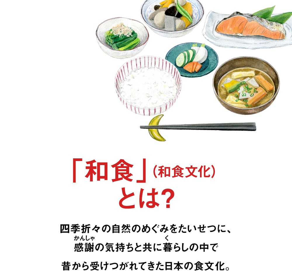 「和食」（和食文化）とは? 四季折々の自然のめぐみをたいせつに、感謝の気持ちと共に暮らしの中で昔から受けつがれてきた日本の食文化。