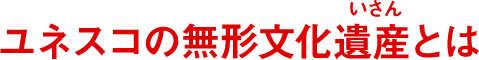 ユネスコの無形文化遺産とは