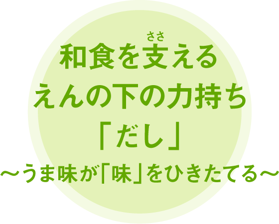 和食を支えるえんの下の力持ち「だし」～うま味が「味」をひきたてる～